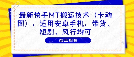 最新快手MT搬运技术(卡动图)，适用安卓手机，带货、短剧、风行均可-搞钱利器