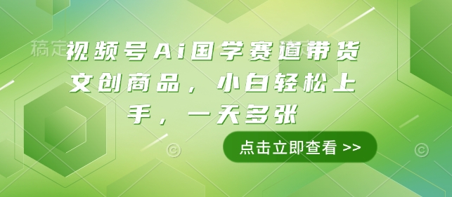 视频号Ai国学赛道带货文创商品，小白轻松上手，一天多张-搞钱利器