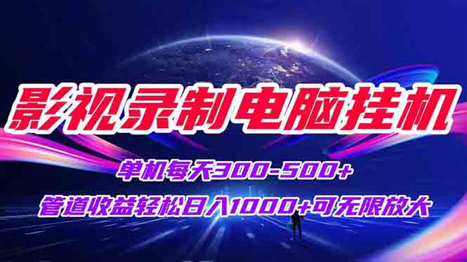 影视录制电脑挂机单机每天300+管道收益轻松日入1000+可矩阵无限放大-搞钱利器