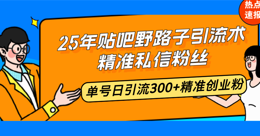 25年贴吧野路子引流术，精准私信粉丝，单号日引流300+精准创业粉-搞钱利器