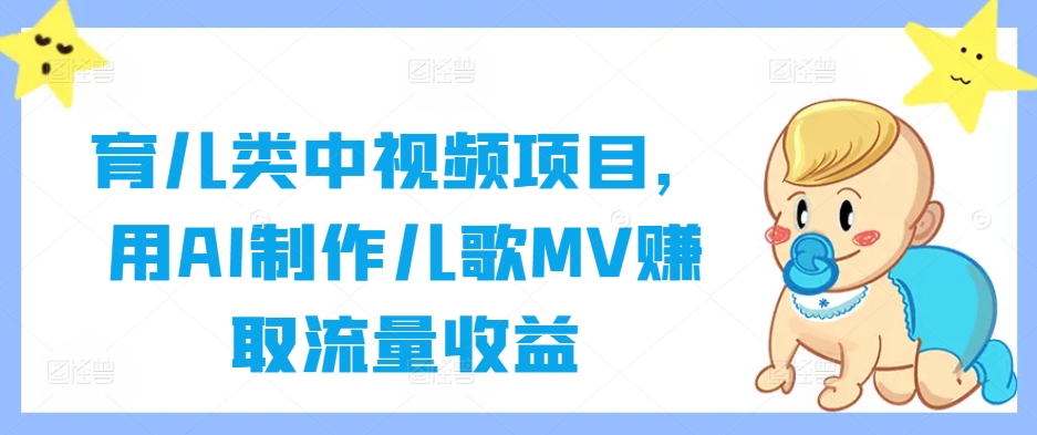 育儿类中视频项目，用AI制作儿歌MV赚取流量收益-搞钱利器