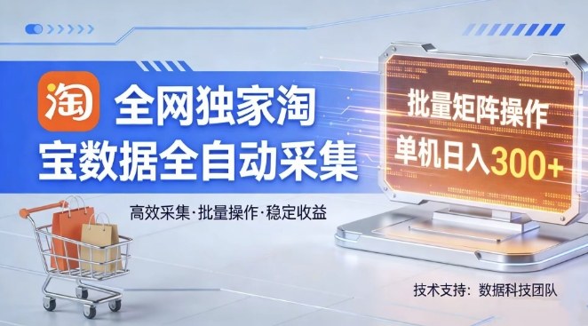 全网独家，淘宝数据全自动采集项目，批量可矩阵，单机轻松日入300【揭秘】-搞钱利器