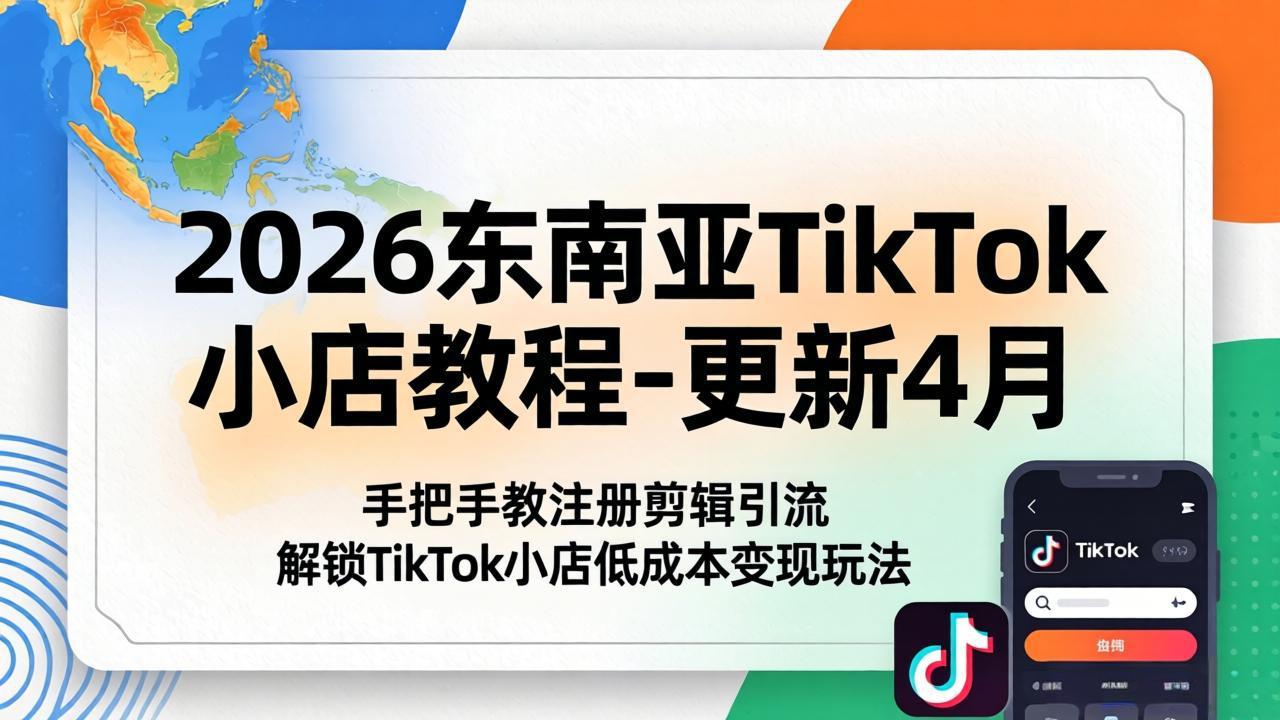 2026东南亚TikTok小店教程-更新4月，手把手教注册剪辑引流，解锁TikTok小店低成本变现玩法-搞钱利器