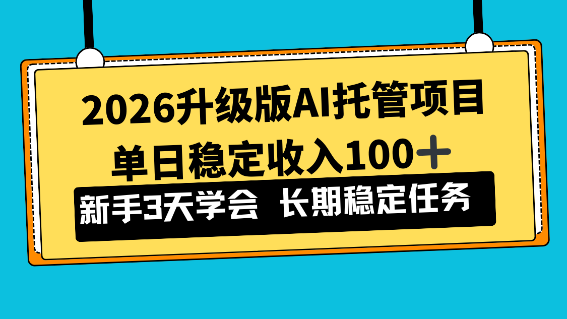 2026升级版Ai托管项目，单日稳定收入100+，新手小白3天学会-搞钱利器