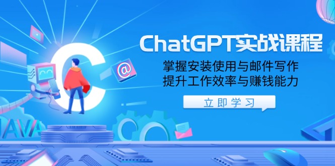 ChatGPT实战课程，掌握安装使用与邮件写作，提升工作效率与赚钱能力-搞钱利器
