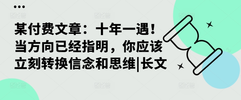 某付费文章：十年一遇！当方向已经指明，你应该立刻转换信念和思维|长文-搞钱利器