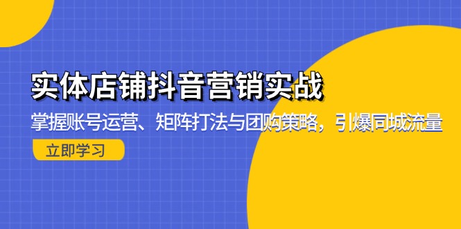 实体店铺抖音营销实战：掌握账号运营、矩阵打法与团购策略，引爆同城流量-搞钱利器