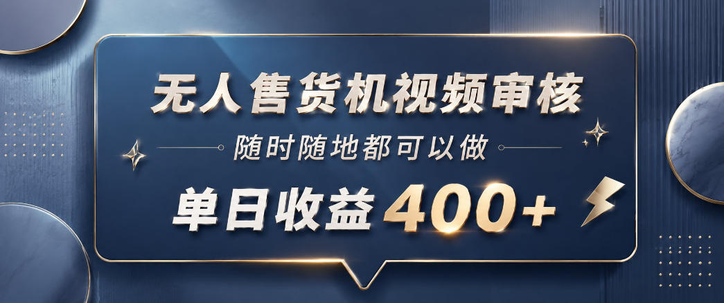 无人售货机视频审核，一部手机随时随地都可以做，10秒一单，单日收益400+【揭秘】-搞钱利器