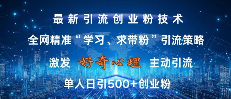 激发好奇心，全网精准‘学习、求带粉’引流技术，无封号风险，单人日引500+创业粉【揭秘】-搞钱利器