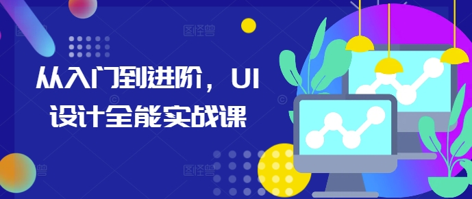 从入门到进阶，UI设计全能实战课-搞钱利器