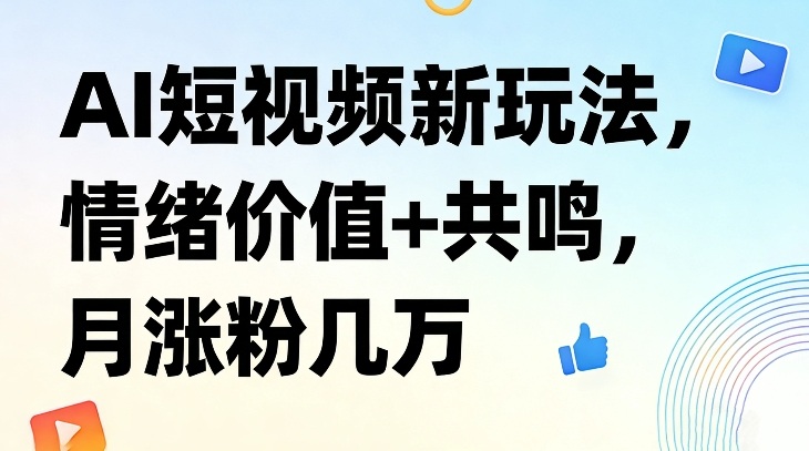 AI短视频新玩法，情绪价值+共鸣，月涨粉几万-搞钱利器