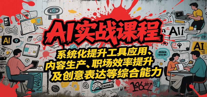 AI实战系统课程，提升工具应用、内容生产、职场效率提升及创意表达等综合能力-搞钱利器