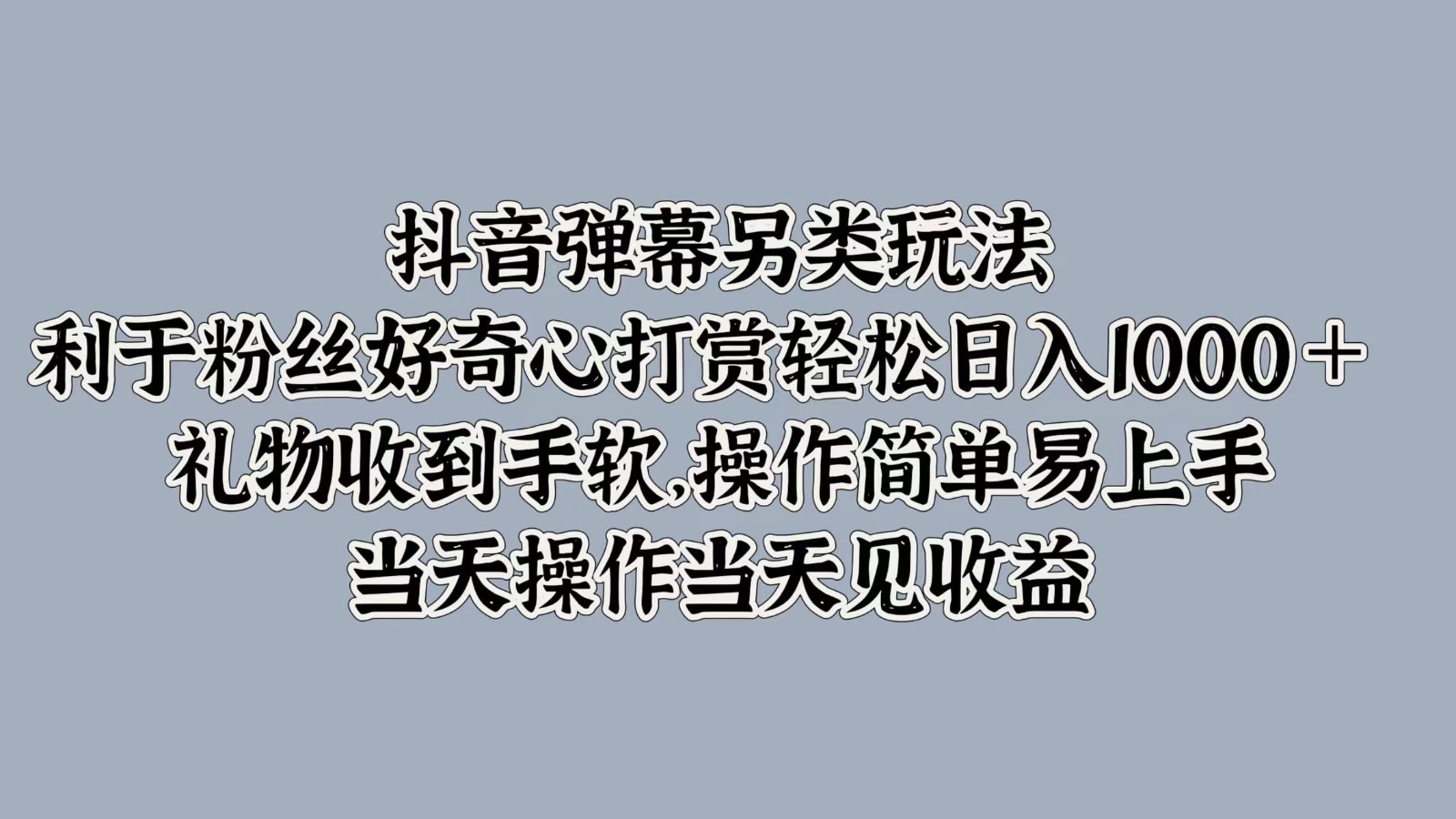 抖音弹幕另类玩法，利于粉丝好奇心打赏轻松日入1000＋ 礼物收到手软，操作简单-搞钱利器