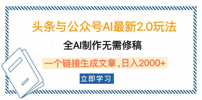 头条与公众号AI最新2.0玩法，全AI制作无需人工修稿，一个标题生成文章…-搞钱利器