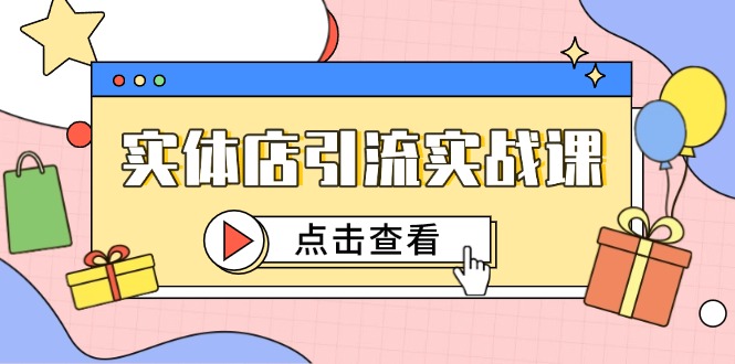 实体店引流实战课，短视频认知+抖加投放，精准对标百客进店-搞钱利器