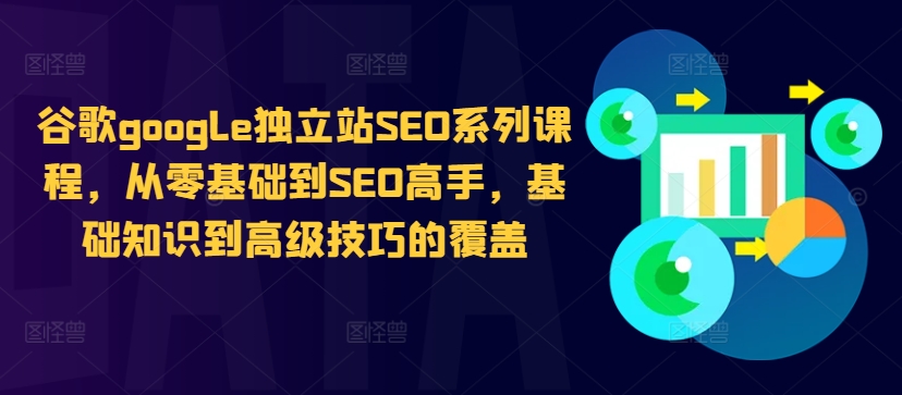 谷歌google独立站SEO系列课程，从零基础到SEO高手，基础知识到高级技巧的覆盖-搞钱利器