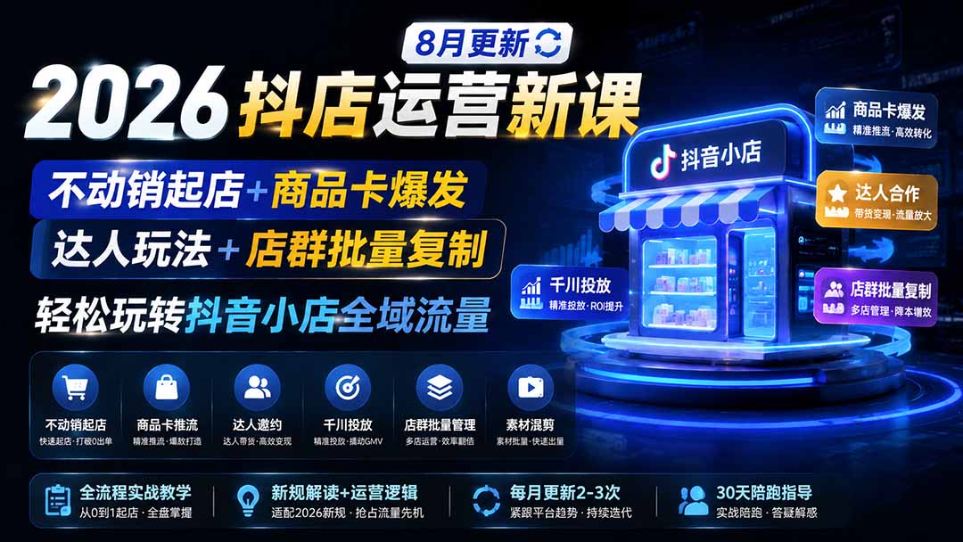 2026抖店运营新课｜8月更新｜不动销起店+商品卡爆发｜达人玩法+店群批量复制｜轻松玩转抖音小店全域流量-搞钱利器