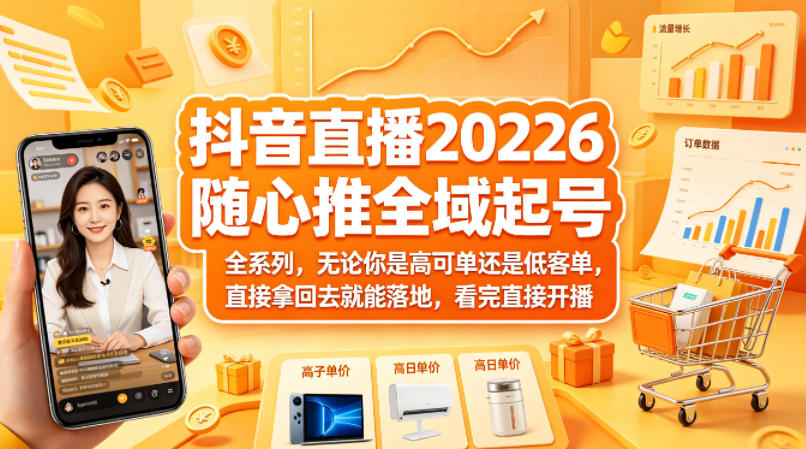 抖音直播2026随心推全域起号全系列，无论你是高可单还是低客单，直接拿回去就能落地，看完直接开播-搞钱利器