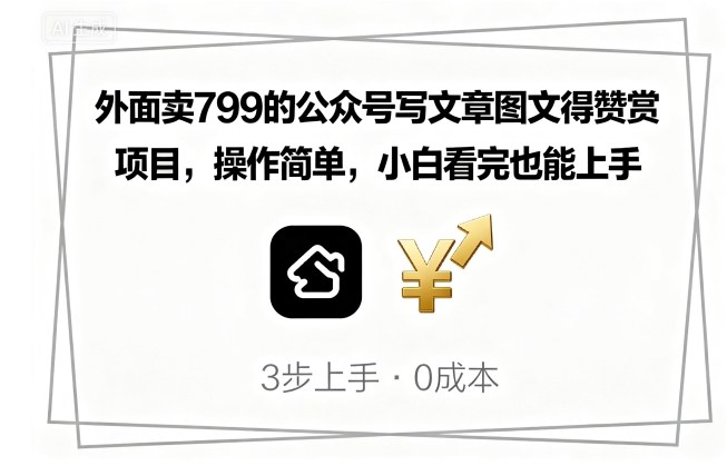 外面卖799的公众号写文章图文得赞赏项目，操作简单，小白看完也能上手-搞钱利器