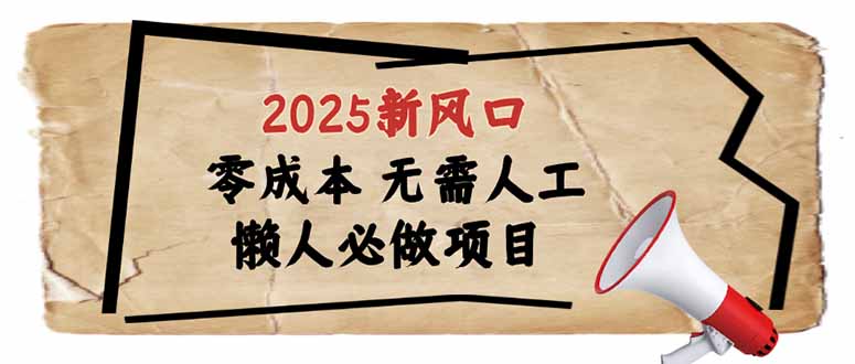 2025新风口，懒人必做项目，零成本无需人工，轻松上手无门槛-搞钱利器