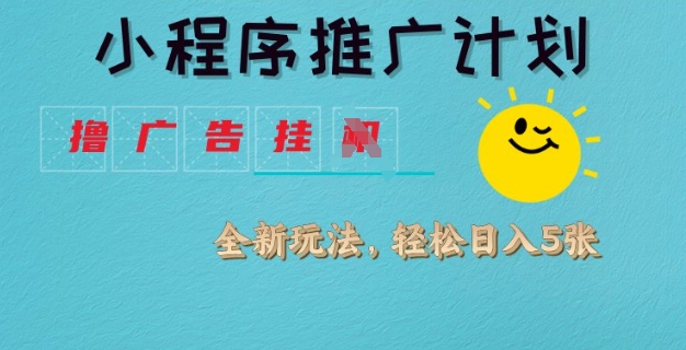 小程序推广计划，撸广告挂JI全新玩法，轻松日均四张【揭秘】-搞钱利器