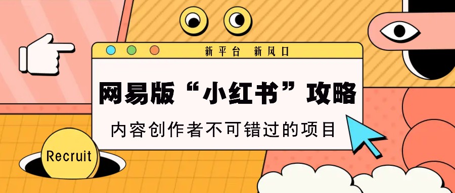 网易版“小红书”攻略，新平台 新风口，内容创作者不可错过的项目-搞钱利器