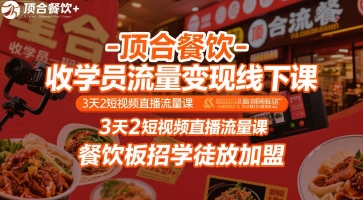 顶合餐饮-收学员流量变现线下课，3天2短视频直播流量课，餐饮板招学徒放加盟-搞钱利器