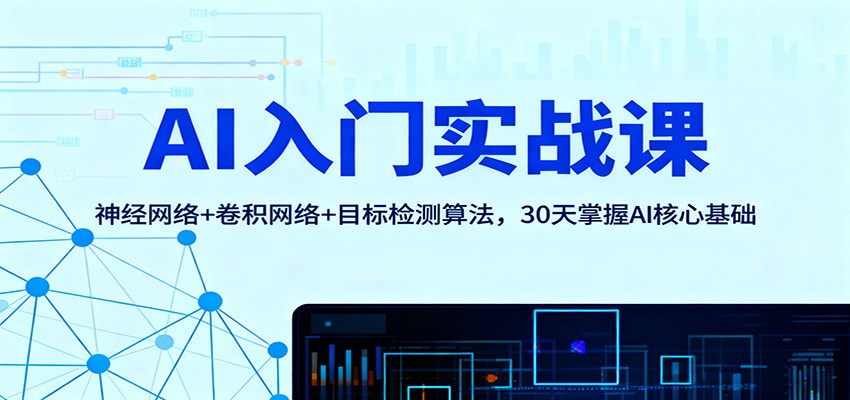 AI入门实战课：神经网络+卷积网络+目标检测算法，30天掌握AI核心基础-搞钱利器