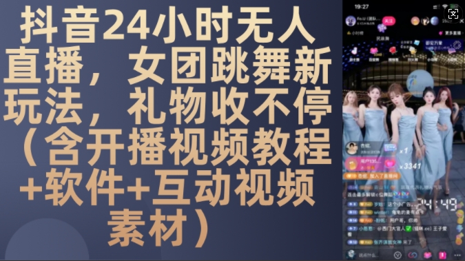 DY 24小时无人直播，女团跳舞新玩法，礼物收不停(含开播视频教程+软件+互动视频素材)【揭秘】-搞钱利器