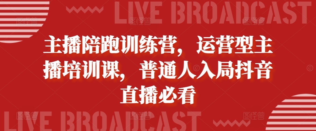 主播陪跑训练营，运营型主播培训课，普通人入局抖音直播必看-搞钱利器
