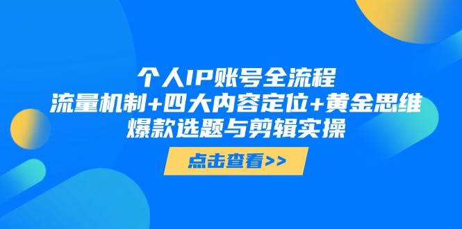 个人IP账号全流程：流量机制+四大内容定位+黄金思维, 爆款选题与剪辑实操-搞钱利器