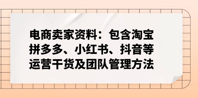 电商卖家资料：包含淘宝、拼多多、小红书、抖音等运营干货及团队管理方法-搞钱利器