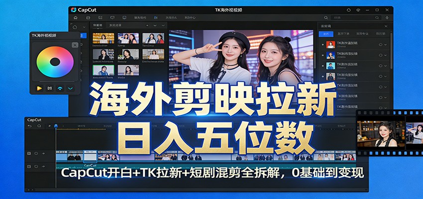 海外剪映拉新日入五位数：CapCut开白+TK拉新+短剧混剪全拆解，0基础到变现-搞钱利器
