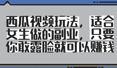 西瓜视频玩法，适合女生做的副业，只要你敢露脸就有收益-搞钱利器