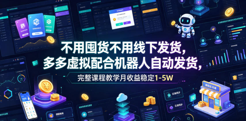 不用囤货不用线下发货，多多虚拟配合机器人自动发货，完整课程教学月收益稳定1-5W【揭秘】-搞钱利器
