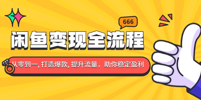 闲鱼变现全流程：你从零到一, 打造爆款, 提升流量，助你稳定盈利-搞钱利器
