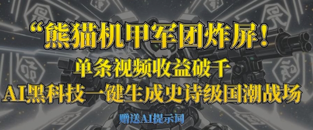 熊猫机甲军团炸屏，单条视频收益破千，AI黑科技一键生成史诗级国潮战场-搞钱利器