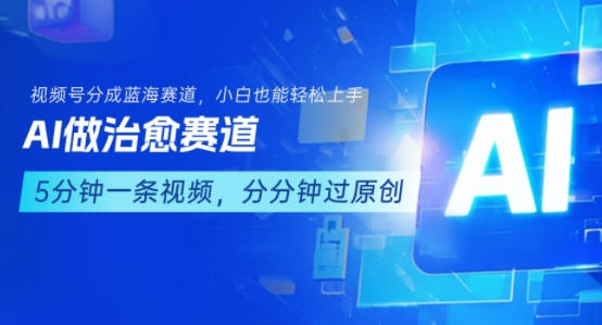 用AI做治愈赛道，结合视频号分成计划，小白也能轻松上手-搞钱利器