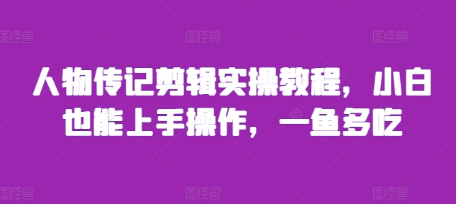 人物传记剪辑实操教程，小白也能上手操作，一鱼多吃-搞钱利器