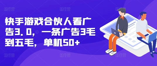 快手游戏合伙人看广告3.0，一条广告3毛到五毛，单机50+【揭秘】-搞钱利器