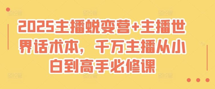 2025主播蜕变营+主播世界话术本，千万主播从小白到高手必修课-搞钱利器