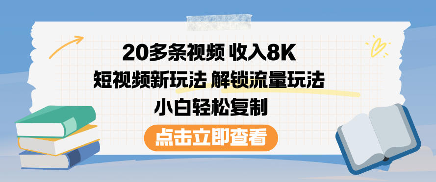 20多条视频收入8K，短视频新玩法，解锁流量玩法，小白轻松复制-搞钱利器