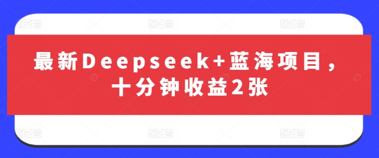 最新Deepseek+蓝海项目，十分钟收益2张-搞钱利器