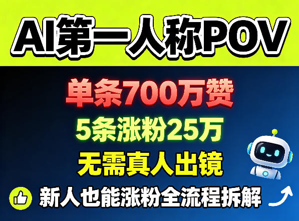 AI第一人称POV，单条700W赞，5条涨粉25W，无需真人出镜，新人也能涨粉全流程拆解-搞钱利器