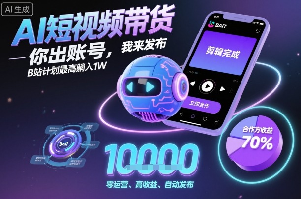 AI短视频带货，你出账号，我来发布，B站计划最高躺入1W【揭秘】-搞钱利器