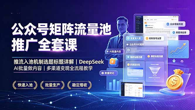 公众号矩阵流量池推广全套课，推流入池机制选题标题详解，DeepSeek AI批量做内容，多渠道变现全流程教学-搞钱利器