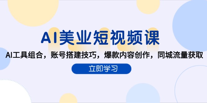 AI美业短视频课，AI工具组合，账号搭建技巧，爆款内容创作，同城流量获取-搞钱利器