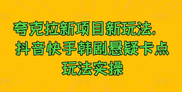 夸克拉新项目新玩法， 抖音快手韩剧悬疑卡点玩法实操-搞钱利器
