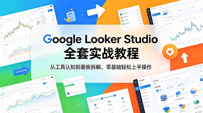 Google Looker Studio 全套实战教程，从工具认知到面板拆解，零基础轻松上手操作-搞钱利器