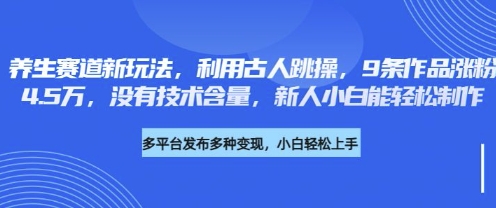 养生赛道新玩法，利用古人跳操，9条作品涨粉4.5W，没有技术含量，新人小白能轻松制作-搞钱利器